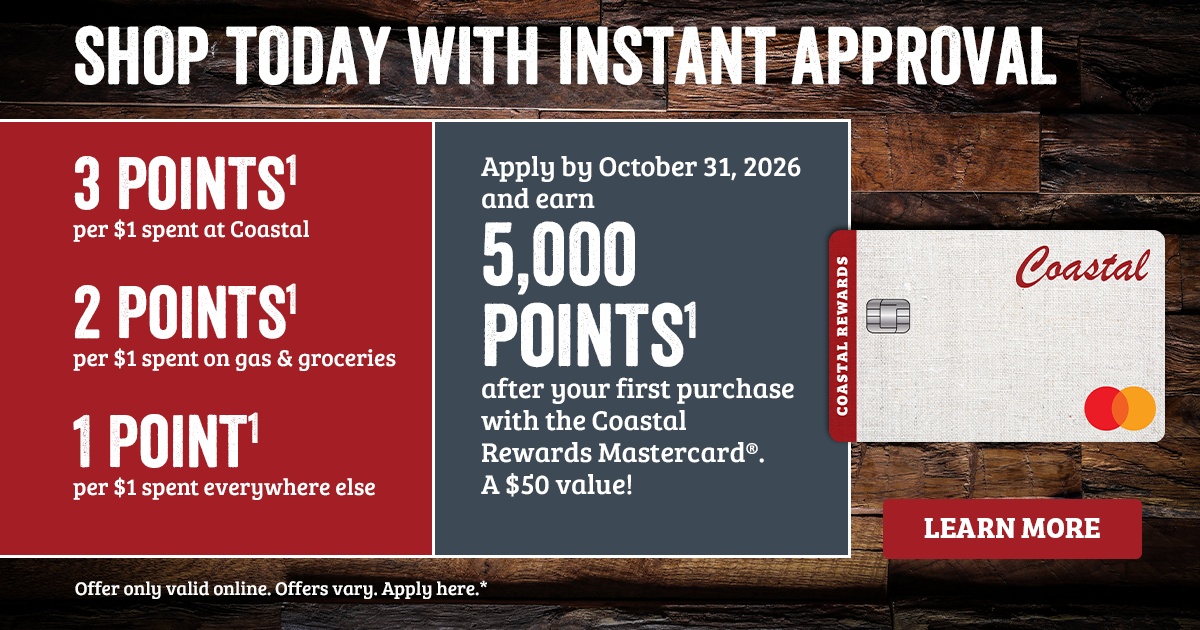 SHOP TODAY WITH INSTANT APPROVAL 3 POINTS1 per $1 spent at Coastal 2 POINTS1 per $1 spent on gas & groceries 1 POINT1 per $1 spent everywhere else. Apply by October 31, 2026 and earn 5,000 BONUS POINTS1 after your first purchase with the Coastal Rewards Mastercard. A $50 value! 